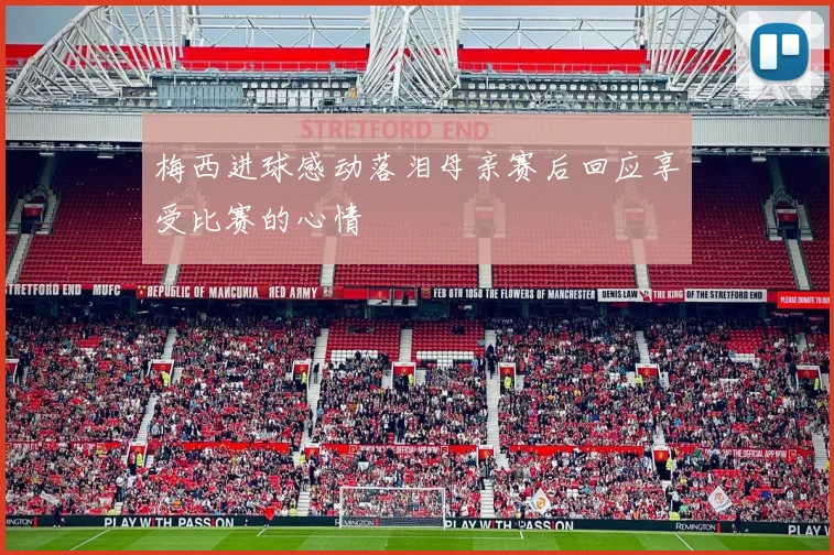 梅西进球感动落泪母亲赛后回应享受比赛的心情