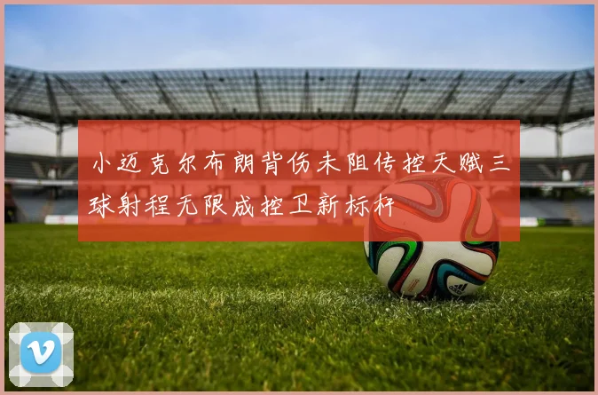 小迈克尔布朗背伤未阻传控天赋三球射程无限成控卫新标杆