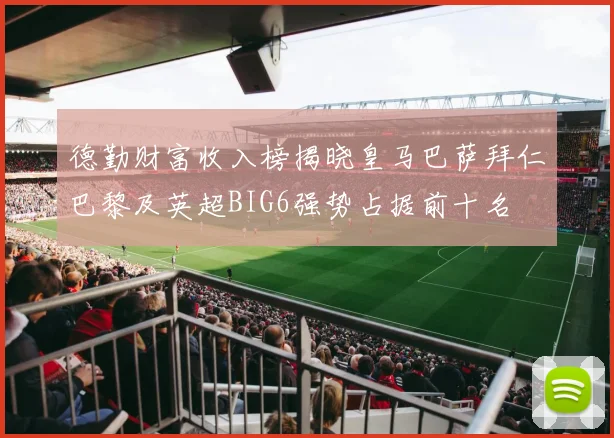 德勤财富收入榜揭晓皇马巴萨拜仁巴黎及英超BIG6强势占据前十名