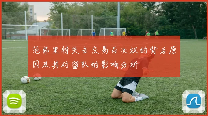 范弗里特失去交易否决权的背后原因及其对留队的影响分析