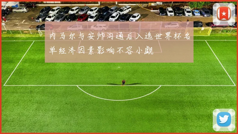 内马尔与安帅沟通后入选世界杯名单经济因素影响不容小觑