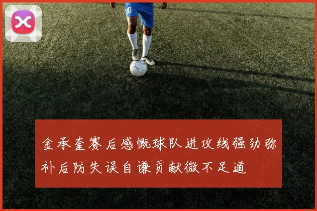 金承奎赛后感慨球队进攻线强劲弥补后防失误自谦贡献微不足道