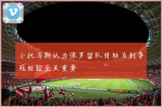 小托马斯认为保罗留队将助马刺争冠经验至关重要