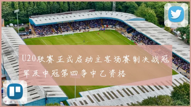 U20联赛正式启动主客场赛制决战冠军及中冠第四争中乙资格