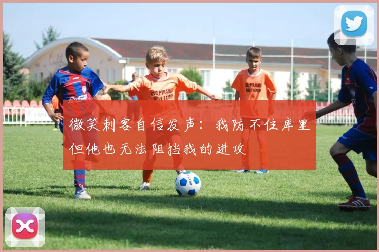 微笑刺客自信发声：我防不住库里但他也无法阻挡我的进攻