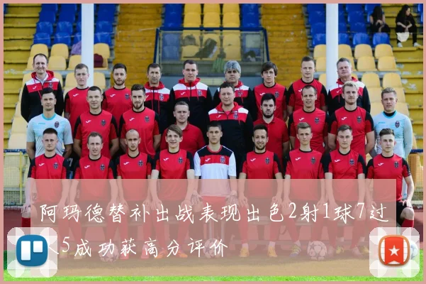 阿玛德替补出战表现出色2射1球7过人5成功获高分评价