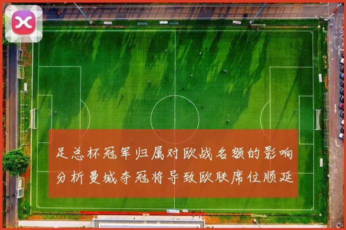足总杯冠军归属对欧战名额的影响分析曼城夺冠将导致欧联席位顺延