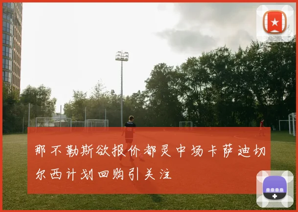 那不勒斯欲报价都灵中场卡萨迪切尔西计划回购引关注
